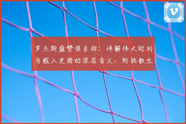 罗杰斯盛赞俱乐部：详解伟大时刻与载入史册的深层含义，附执教生涯高光回顾