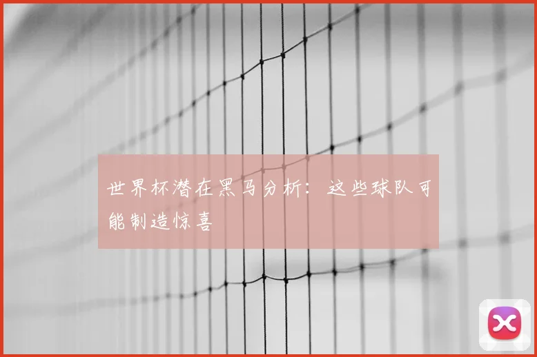世界杯潜在黑马分析：这些球队可能制造惊喜