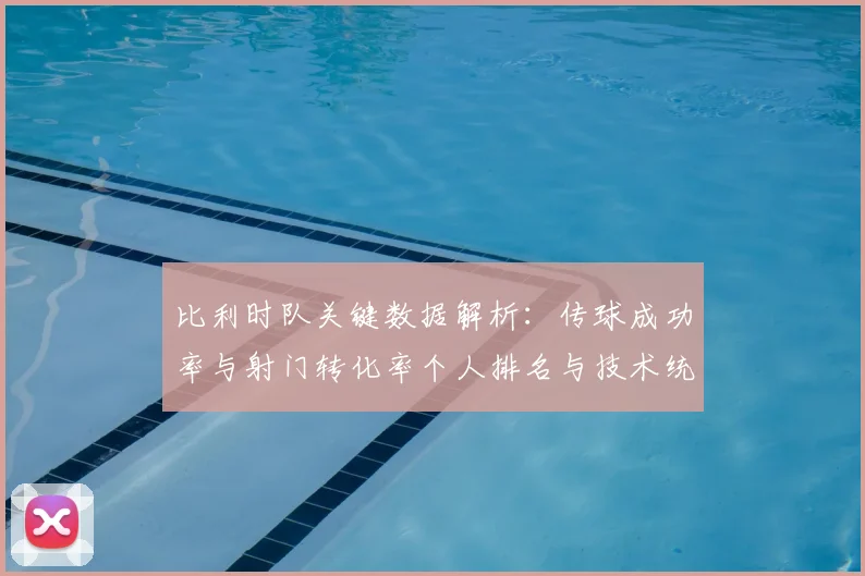 比利时队关键数据解析：传球成功率与射门转化率个人排名与技术统计