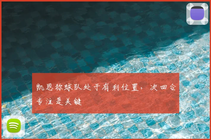 凯恩称球队处于有利位置,次回合专注是关键