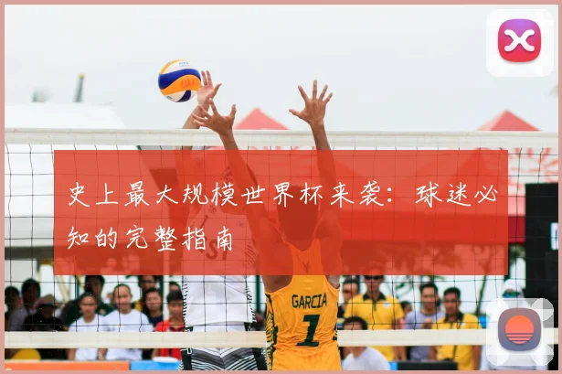 史上最大规模世界杯来袭:球迷必知的完整指南