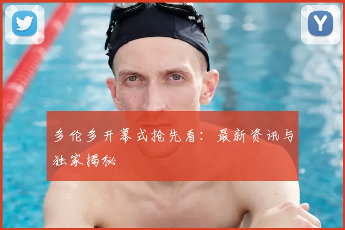 多伦多开幕式抢先看：最新资讯与独家揭秘