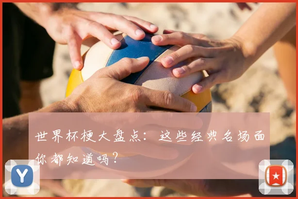 世界杯梗大盘点：这些经典名场面你都知道吗？
