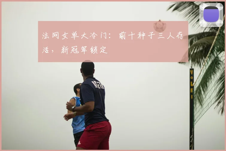 法网女单大冷门：前十种子三人存活，新冠军锁定