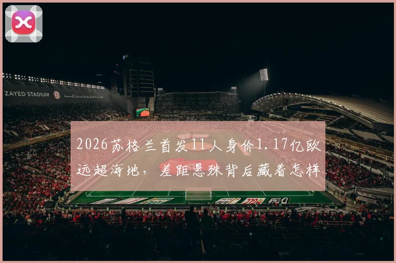 2026苏格兰首发11人身价1.17亿欧远超海地,差距悬殊背后藏着怎样的足球青训玄机?七步教你看懂小国崛起路